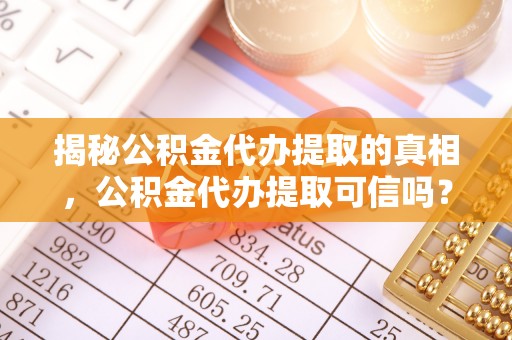 简阳揭秘公积金代办提取的真相，公积金代办提取可信吗？