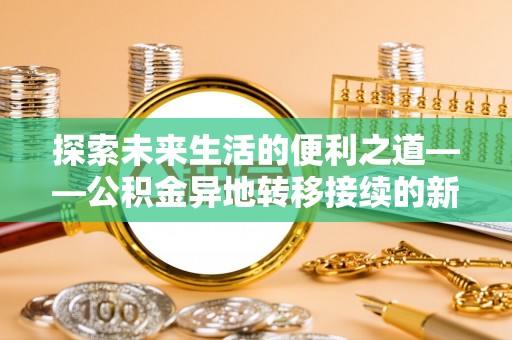 简阳探索未来生活的便利之道——公积金异地转移接续的新篇章