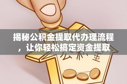 简阳揭秘公积金提取代办理流程，让你轻松搞定资金提取