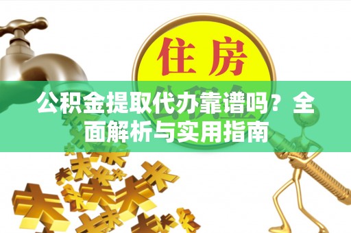 简阳公积金提取代办靠谱吗？全面解析与实用指南