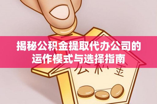 简阳揭秘公积金提取代办公司的运作模式与选择指南